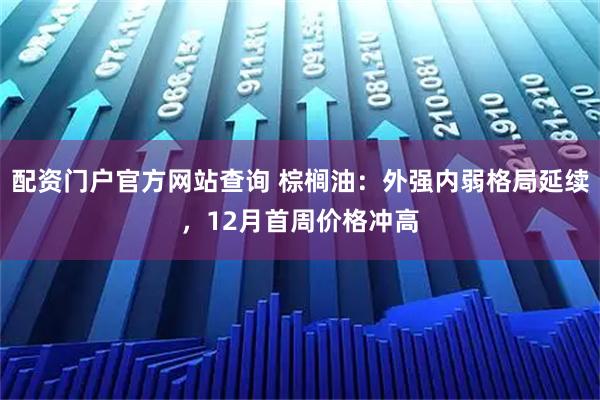 配资门户官方网站查询 棕榈油：外强内弱格局延续，12月首周价格冲高