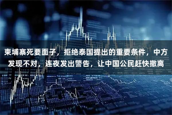 柬埔寨死要面子，拒绝泰国提出的重要条件，中方发现不对，连夜发出警告，让中国公民赶快撤离