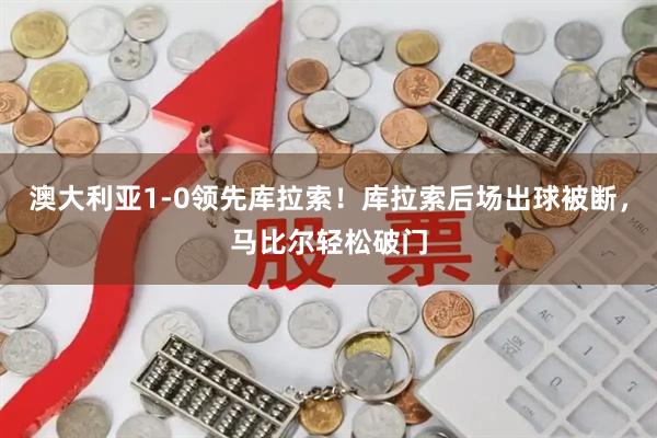 澳大利亚1-0领先库拉索！库拉索后场出球被断，马比尔轻松破门