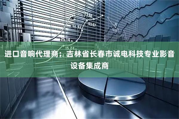 进口音响代理商：吉林省长春市诚电科技专业影音设备集成商
