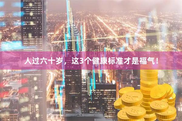 人过六十岁，这3个健康标准才是福气！