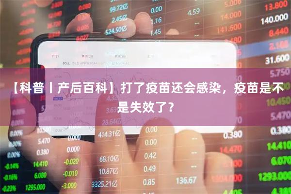 【科普丨产后百科】打了疫苗还会感染，疫苗是不是失效了？