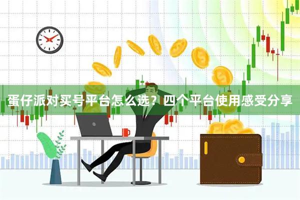 蛋仔派对买号平台怎么选？四个平台使用感受分享