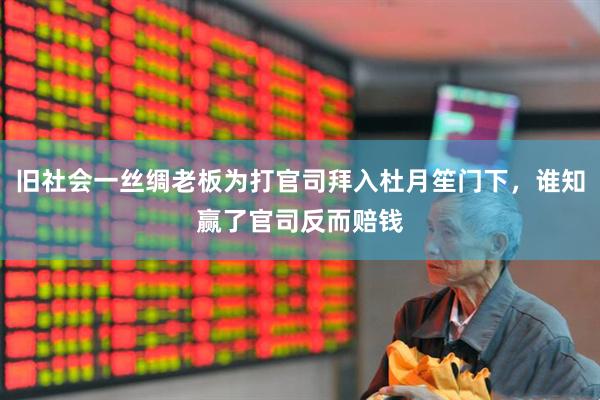 旧社会一丝绸老板为打官司拜入杜月笙门下，谁知赢了官司反而赔钱