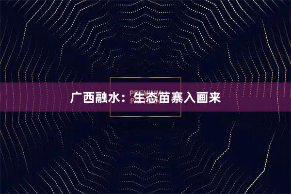 广西融水：生态苗寨入画来