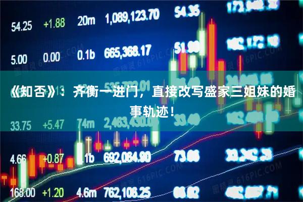 《知否》：齐衡一进门，直接改写盛家三姐妹的婚事轨迹！
