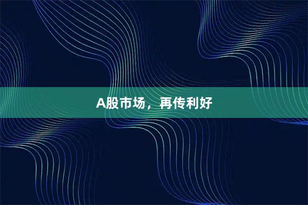 A股市场，再传利好