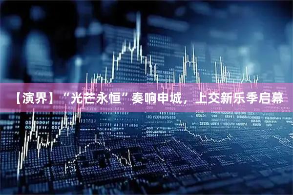 【演界】“光芒永恒”奏响申城，上交新乐季启幕