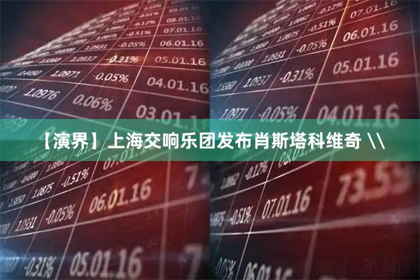 【演界】上海交响乐团发布肖斯塔科维奇 \
